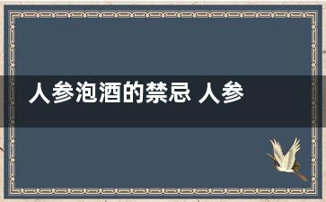 人参泡酒的禁忌 人参泡酒有哪些禁忌(人参泡酒禁忌与副作用)
